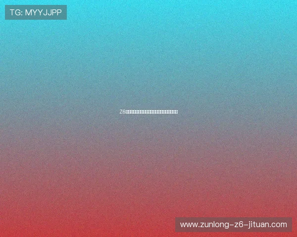 Z6尊龙真人视讯最新优惠活动与注册流程详细攻略